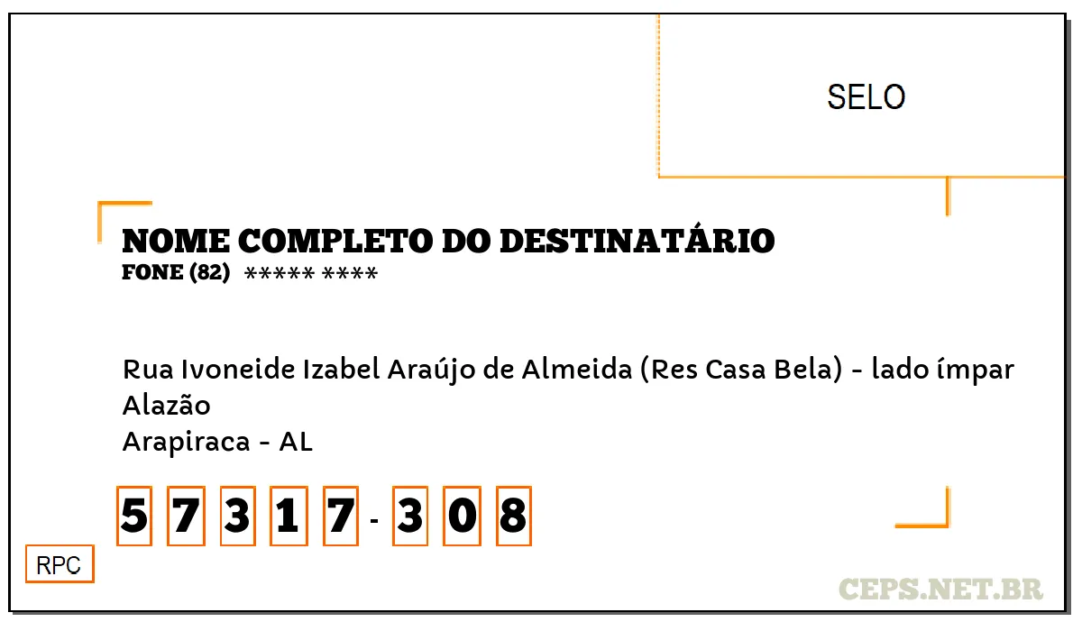 CEP ARAPIRACA - AL, DDD 82, CEP 57317308, RUA IVONEIDE IZABEL ARAÚJO DE ALMEIDA (RES CASA BELA) - LADO ÍMPAR, BAIRRO ALAZÃO.