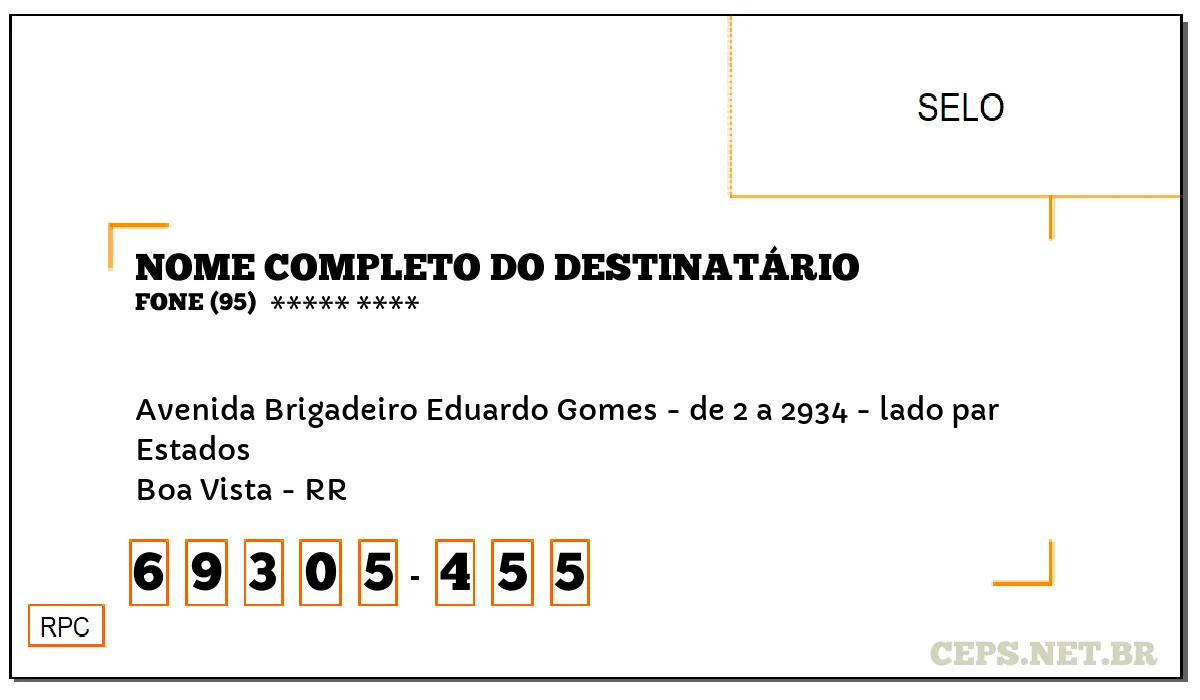 CEP BOA VISTA - RR, DDD 95, CEP 69305455, AVENIDA BRIGADEIRO EDUARDO GOMES - DE 2 A 2934 - LADO PAR, BAIRRO ESTADOS.