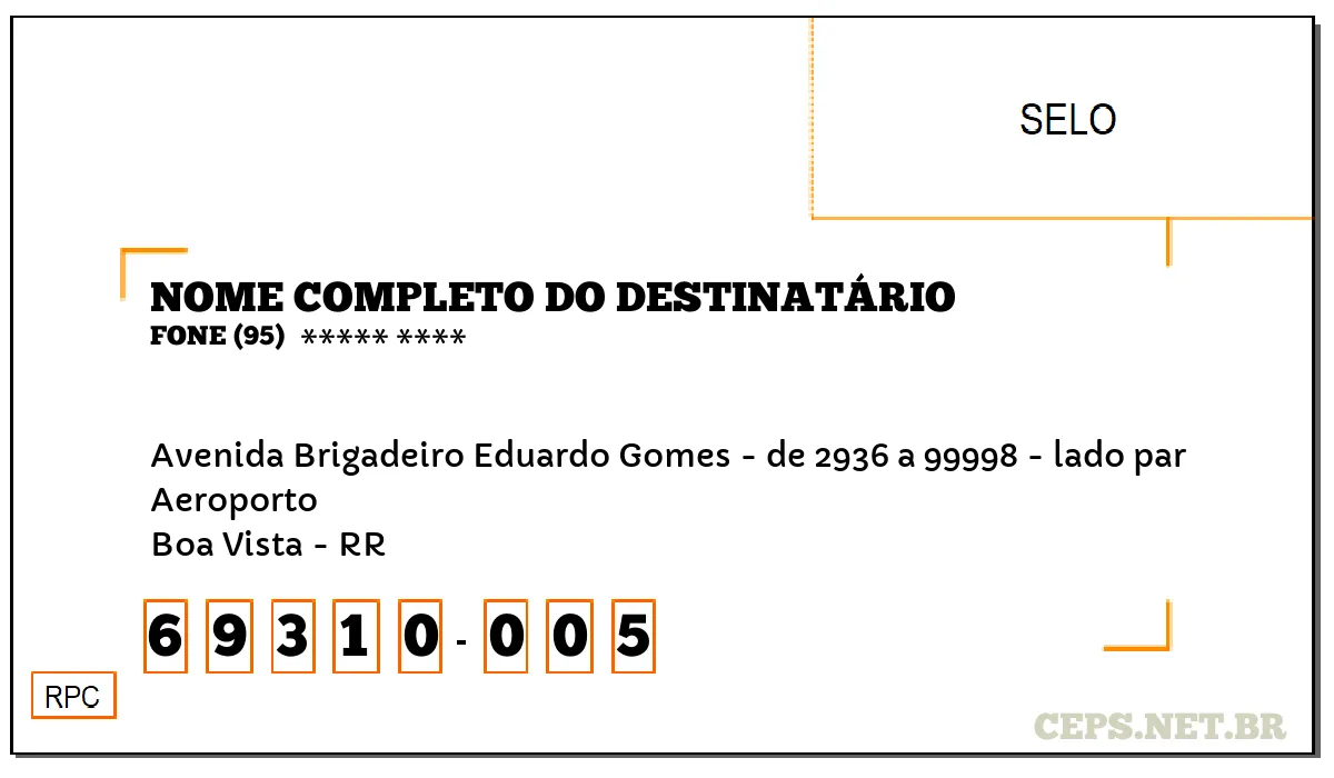 CEP BOA VISTA - RR, DDD 95, CEP 69310005, AVENIDA BRIGADEIRO EDUARDO GOMES - DE 2936 A 99998 - LADO PAR, BAIRRO AEROPORTO.