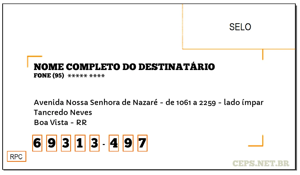 CEP BOA VISTA - RR, DDD 95, CEP 69313497, AVENIDA NOSSA SENHORA DE NAZARÉ - DE 1061 A 2259 - LADO ÍMPAR, BAIRRO TANCREDO NEVES.