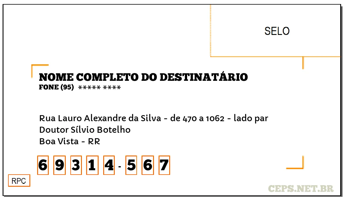 CEP BOA VISTA - RR, DDD 95, CEP 69314567, RUA LAURO ALEXANDRE DA SILVA - DE 470 A 1062 - LADO PAR, BAIRRO DOUTOR SÍLVIO BOTELHO.