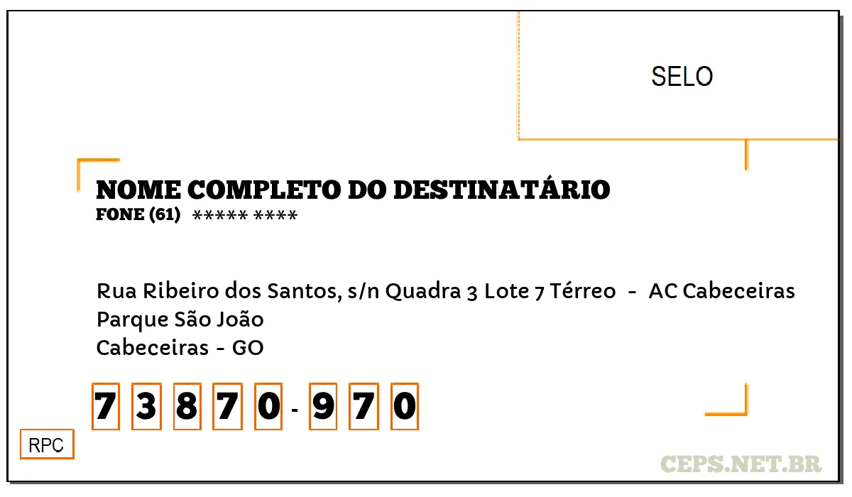 CEP CABECEIRAS - GO, DDD 61, CEP 73870970, RUA RIBEIRO DOS SANTOS, S/N QUADRA 3 LOTE 7 TÉRREO , BAIRRO PARQUE SÃO JOÃO.