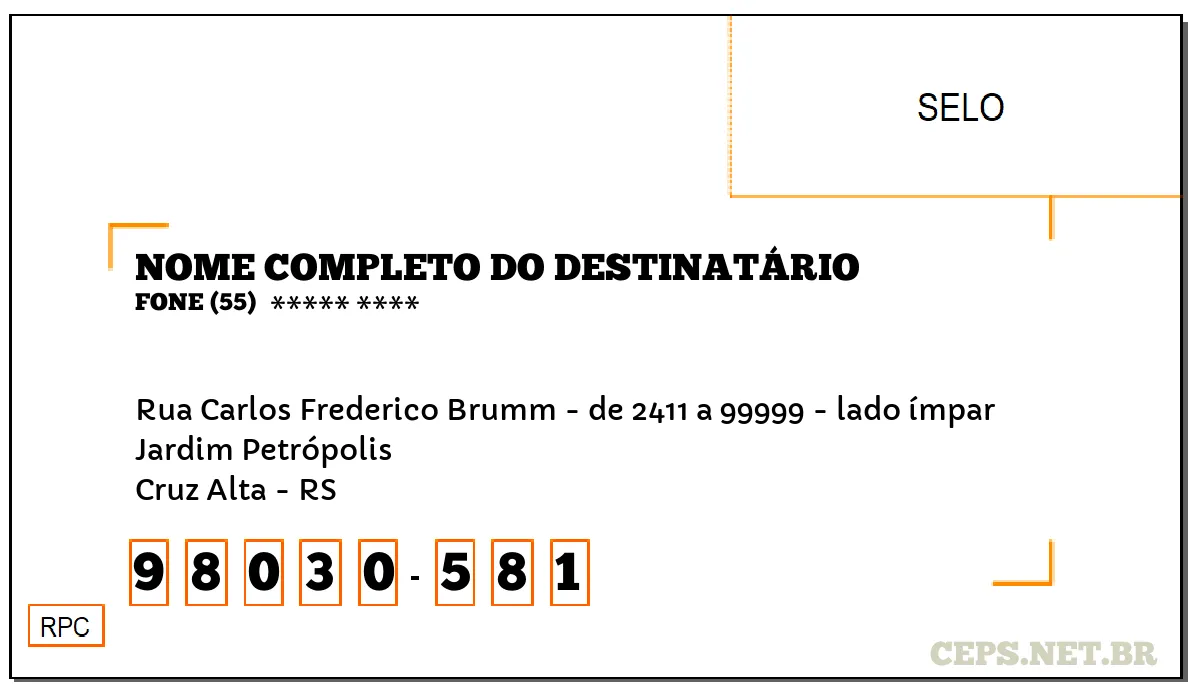 CEP CRUZ ALTA - RS, DDD 55, CEP 98030581, RUA CARLOS FREDERICO BRUMM - DE 2411 A 99999 - LADO ÍMPAR, BAIRRO JARDIM PETRÓPOLIS.