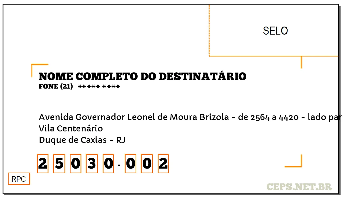 CEP DUQUE DE CAXIAS - RJ, DDD 21, CEP 25030002, AVENIDA GOVERNADOR LEONEL DE MOURA BRIZOLA - DE 2564 A 4420 - LADO PAR, BAIRRO VILA CENTENÁRIO.