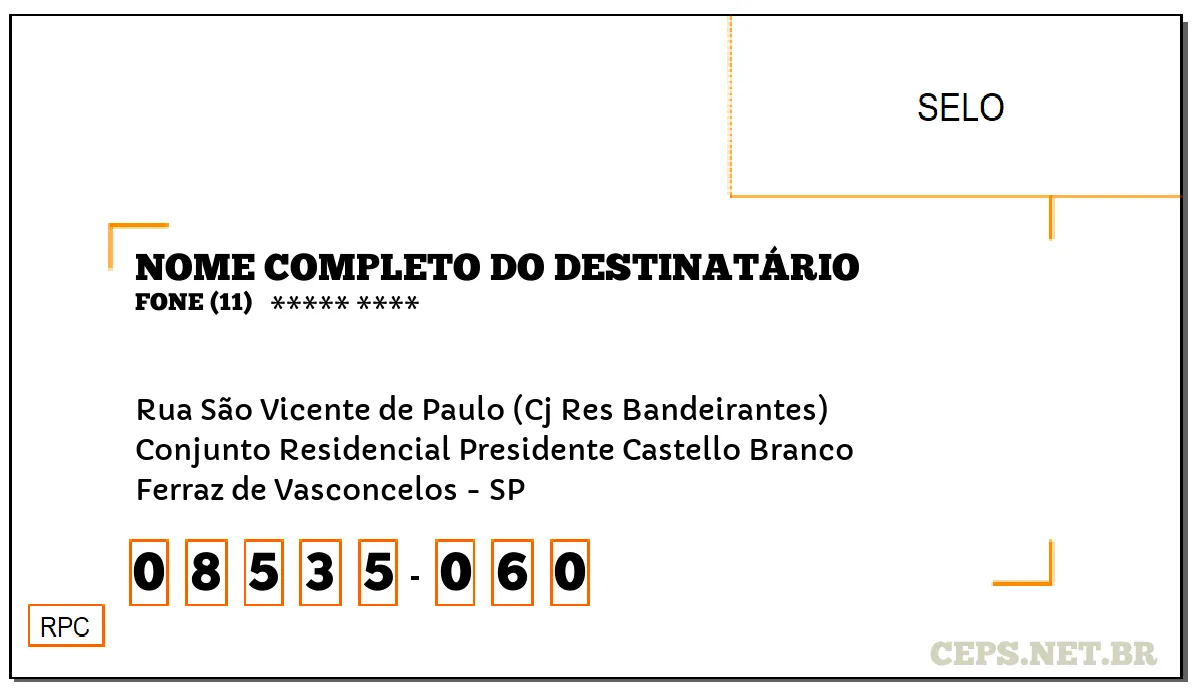 CEP FERRAZ DE VASCONCELOS - SP, DDD 11, CEP 08535060, RUA SÃO VICENTE DE PAULO (CJ RES BANDEIRANTES), BAIRRO CONJUNTO RESIDENCIAL PRESIDENTE CASTELLO BRANCO.