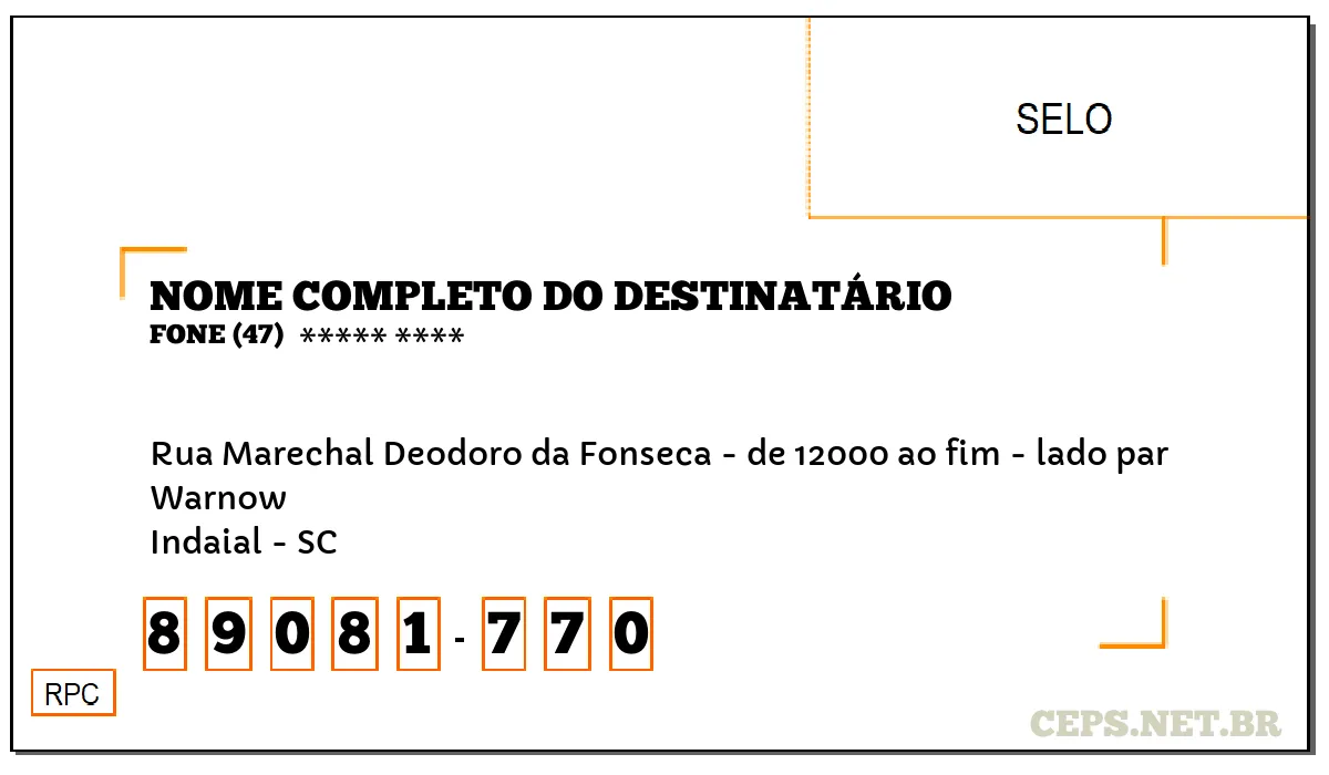 CEP INDAIAL - SC, DDD 47, CEP 89081770, RUA MARECHAL DEODORO DA FONSECA - DE 12000 AO FIM - LADO PAR, BAIRRO WARNOW.