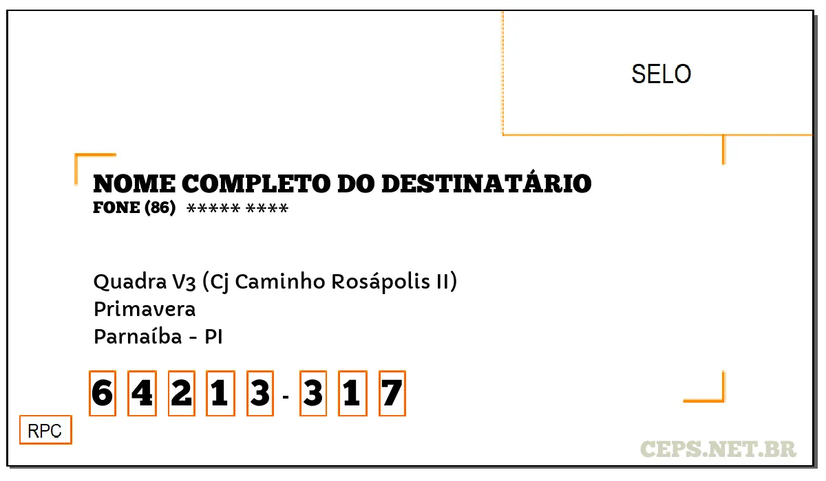 CEP PARNAÍBA - PI, DDD 86, CEP 64213317, QUADRA V3 (CJ CAMINHO ROSÁPOLIS II), BAIRRO PRIMAVERA.