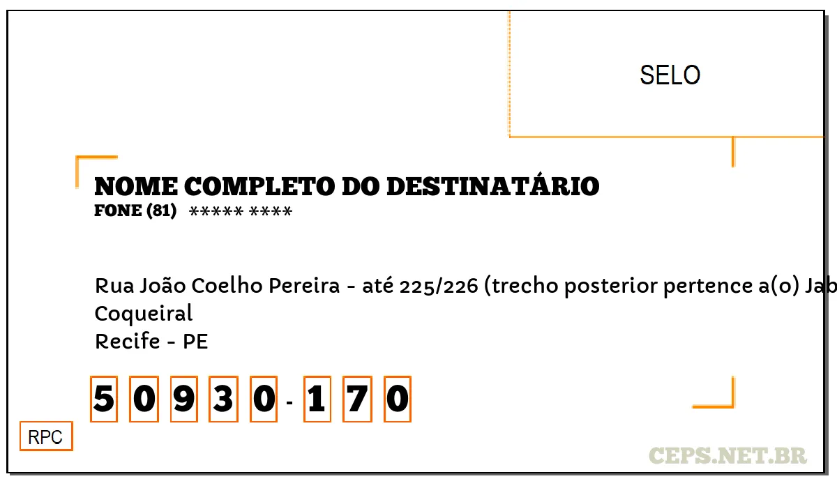 CEP RECIFE - PE, DDD 81, CEP 50930170, RUA JOÃO COELHO PEREIRA - ATÉ 225/226 (TRECHO POSTERIOR PERTENCE A(O) JABOATÃO DOS GUARARAPES), BAIRRO COQUEIRAL.