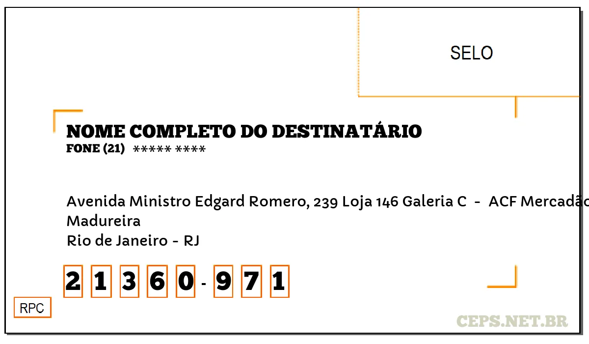 CEP RIO DE JANEIRO - RJ, DDD 21, CEP 21360971, AVENIDA MINISTRO EDGARD ROMERO, 239 LOJA 146 GALERIA C , BAIRRO MADUREIRA.