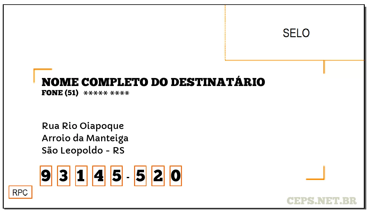 CEP SÃO LEOPOLDO - RS, DDD 51, CEP 93145520, RUA RIO OIAPOQUE, BAIRRO ARROIO DA MANTEIGA.
