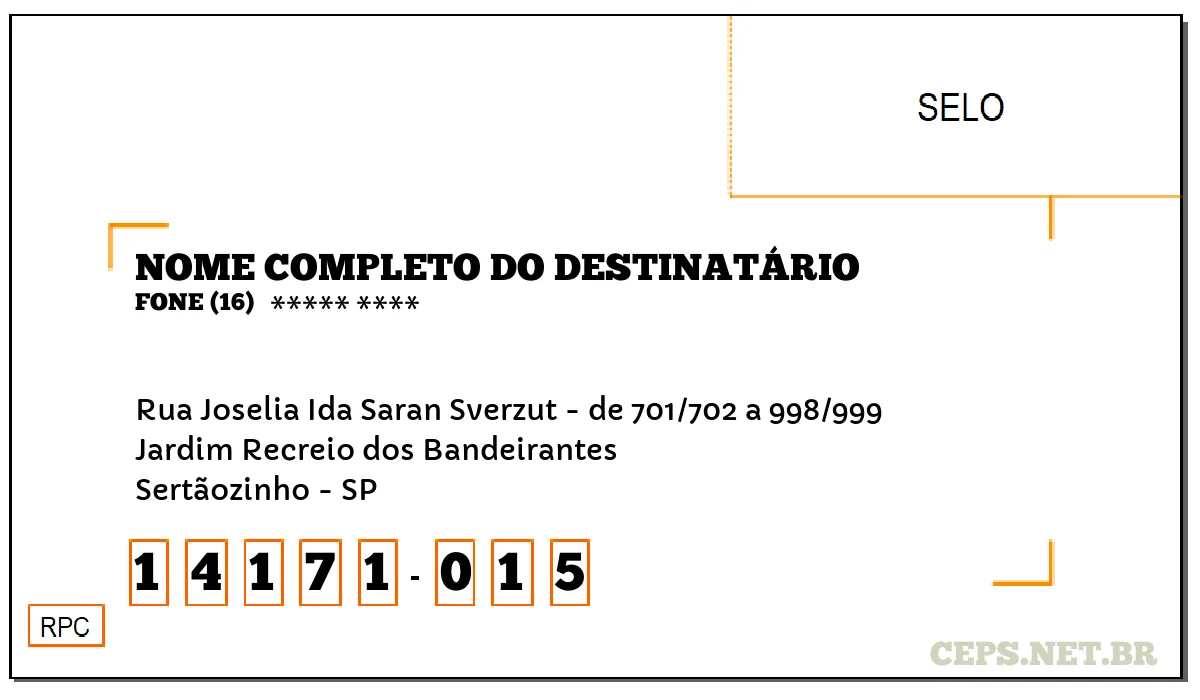 CEP SERTÃOZINHO - SP, DDD 16, CEP 14171015, RUA JOSELIA IDA SARAN SVERZUT - DE 701/702 A 998/999, BAIRRO JARDIM RECREIO DOS BANDEIRANTES.