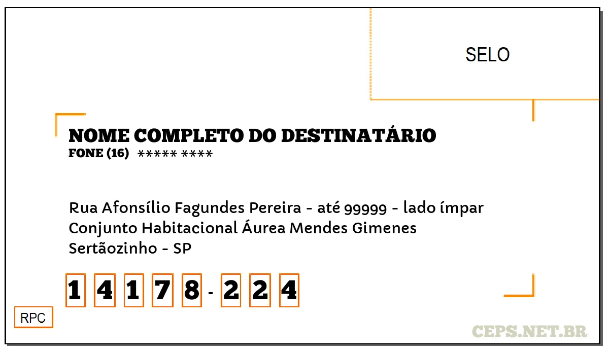 CEP SERTÃOZINHO - SP, DDD 16, CEP 14178224, RUA AFONSÍLIO FAGUNDES PEREIRA - ATÉ 99999 - LADO ÍMPAR, BAIRRO CONJUNTO HABITACIONAL ÁUREA MENDES GIMENES.