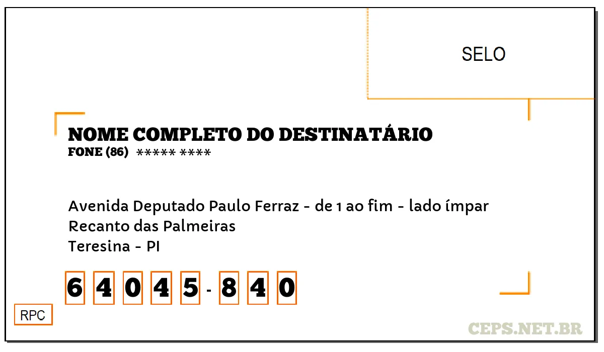 CEP TERESINA - PI, DDD 86, CEP 64045840, AVENIDA DEPUTADO PAULO FERRAZ - DE 1 AO FIM - LADO ÍMPAR, BAIRRO RECANTO DAS PALMEIRAS.